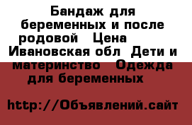 Бандаж для беременных и после родовой › Цена ­ 300 - Ивановская обл. Дети и материнство » Одежда для беременных   